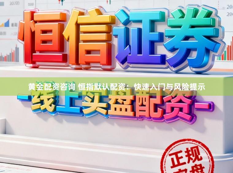 黄金配资咨询 恒指默认配资：快速入门与风险提示