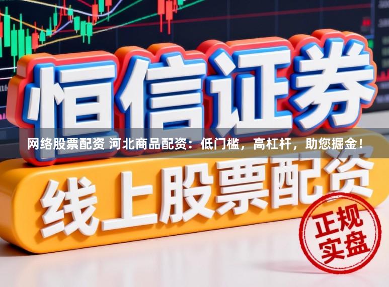 网络股票配资 河北商品配资：低门槛，高杠杆，助您掘金！