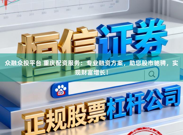 众融众投平台 重庆配资服务：专业融资方案，助您股市驰骋，实现财富增长！