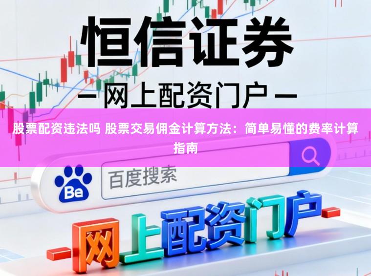 股票配资违法吗 股票交易佣金计算方法：简单易懂的费率计算指南