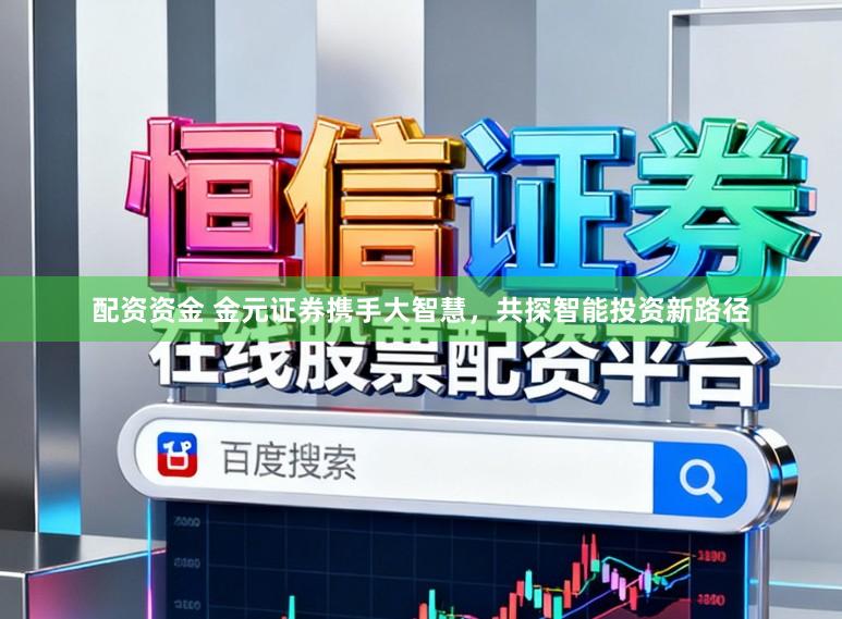 配资资金 金元证券携手大智慧，共探智能投资新路径