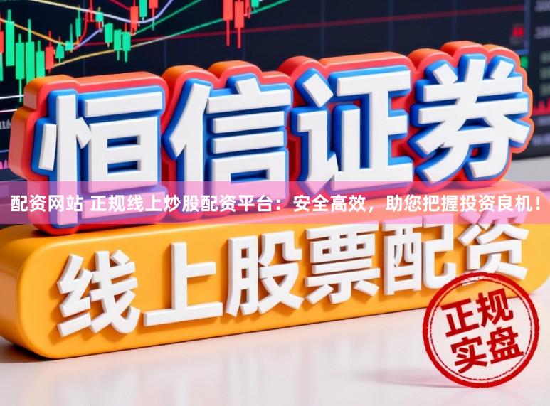 配资网站 正规线上炒股配资平台：安全高效，助您把握投资良机！