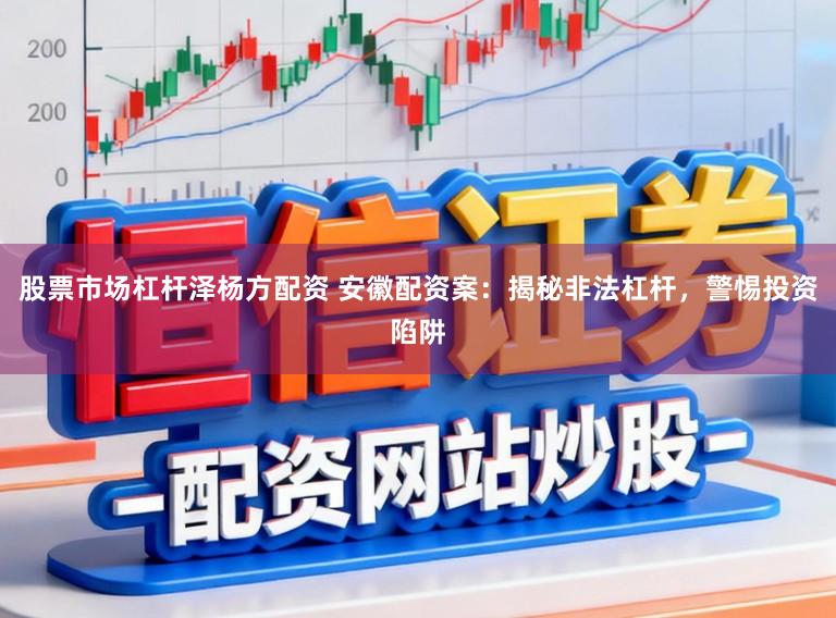股票市场杠杆泽杨方配资 安徽配资案：揭秘非法杠杆，警惕投资陷阱
