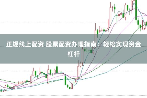 正规线上配资 股票配资办理指南：轻松实现资金杠杆
