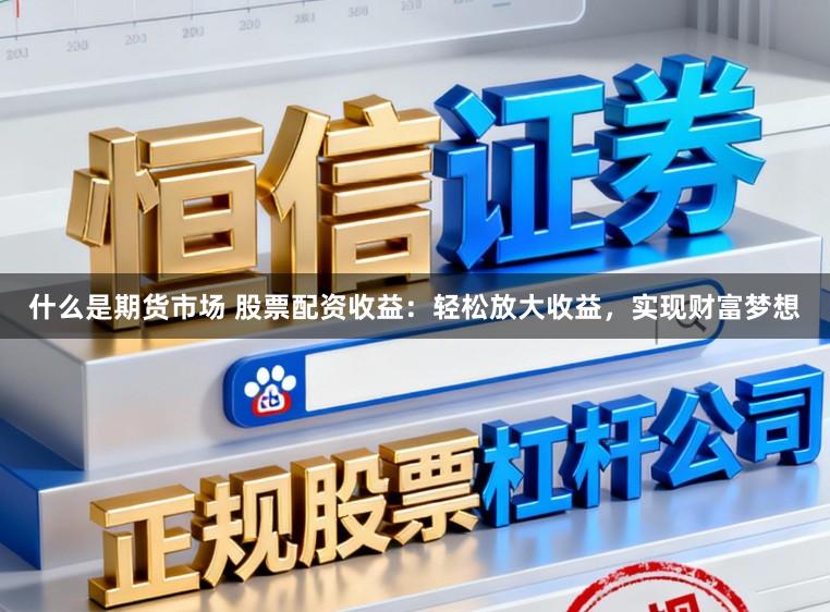 什么是期货市场 股票配资收益：轻松放大收益，实现财富梦想