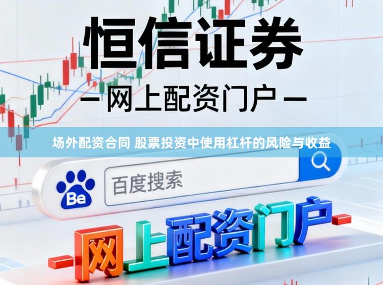 场外配资合同 股票投资中使用杠杆的风险与收益