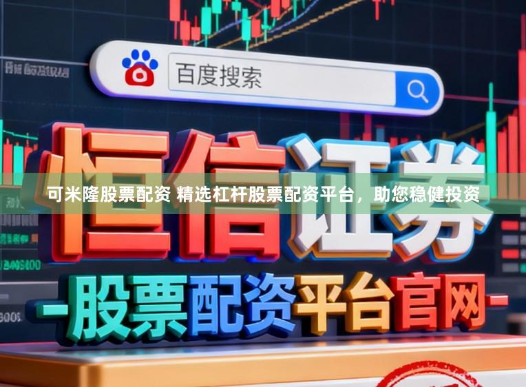 可米隆股票配资 精选杠杆股票配资平台,助您稳健投资