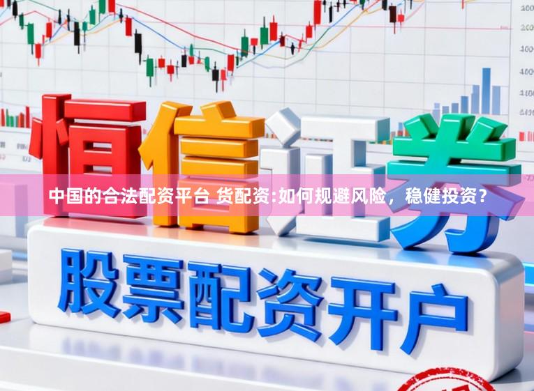 中国的合法配资平台 货配资:如何规避风险，稳健投资？