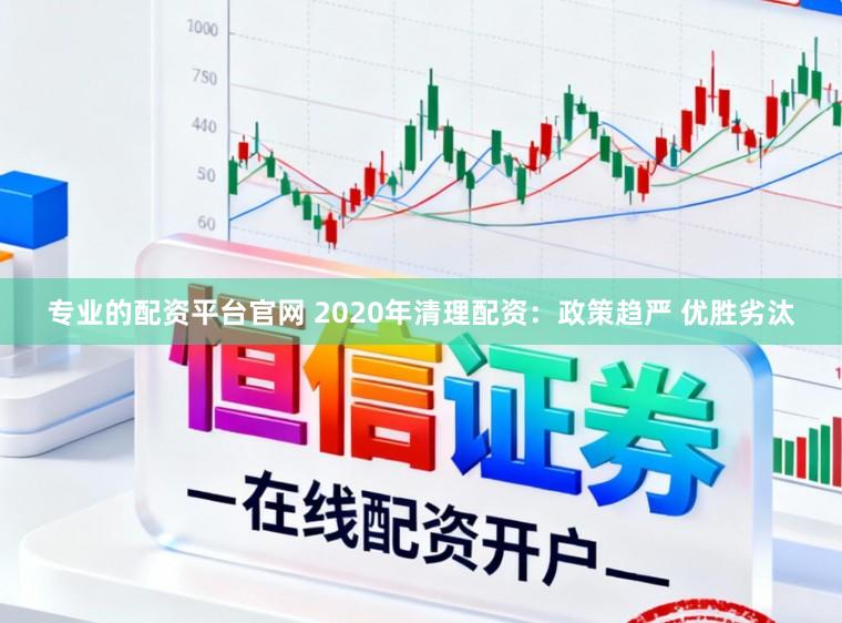 专业的配资平台官网 2020年清理配资：政策趋严 优胜劣汰