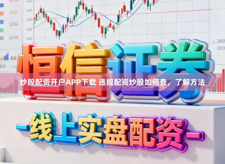 炒股配资开户APP下载 违规配资炒股如何查，了解方法
