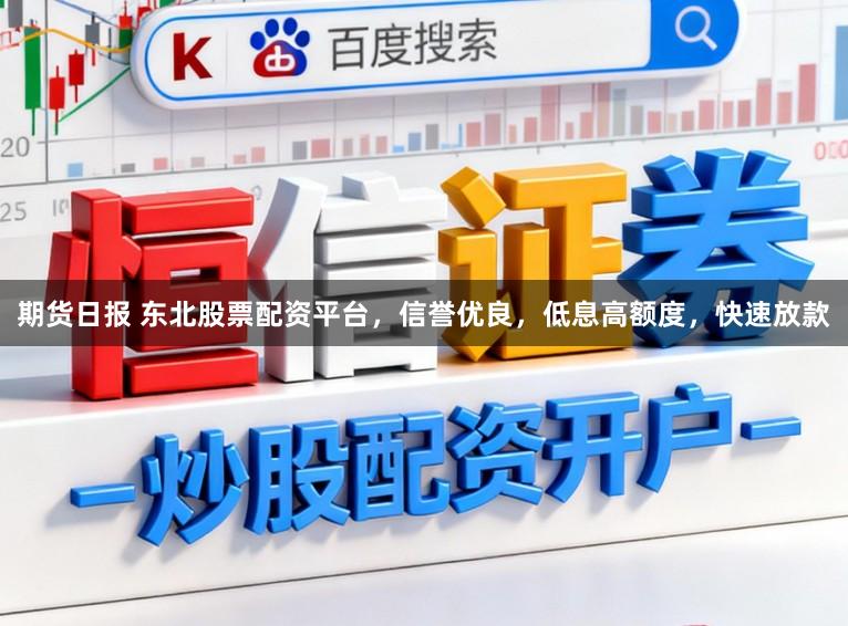 期货日报 东北股票配资平台，信誉优良，低息高额度，快速放款
