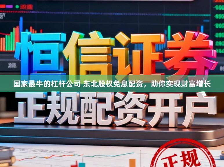 国家最牛的杠杆公司 东北股权免息配资，助你实现财富增长