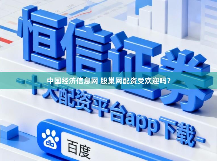 中国经济信息网 股巢网配资受欢迎吗？