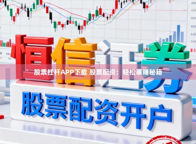 股票扛杆APP下载 股票配资：轻松暴赚秘籍