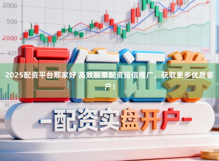 2025配资平台那家好 高效股票配资短信推广，获取更多优质客户！