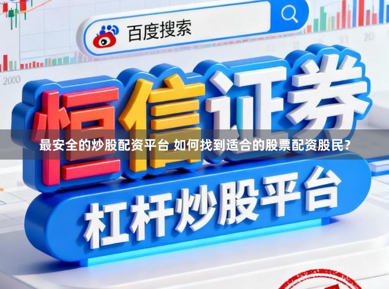 最安全的炒股配资平台 如何找到适合的股票配资股民？