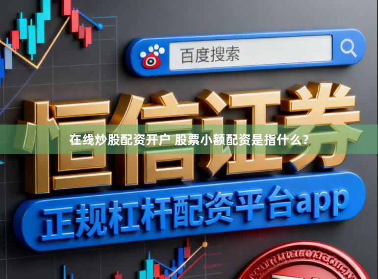 在线炒股配资开户 股票小额配资是指什么？