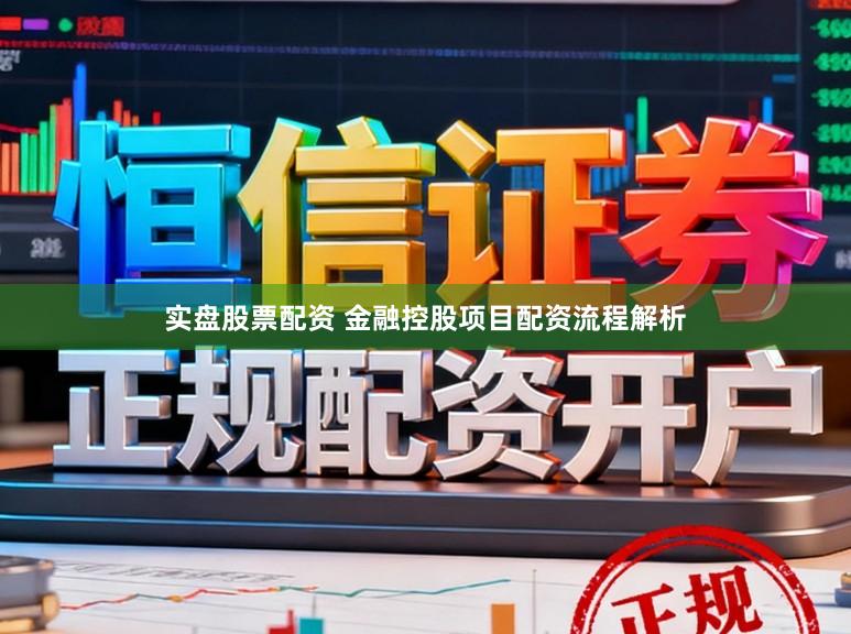 实盘股票配资 金融控股项目配资流程解析