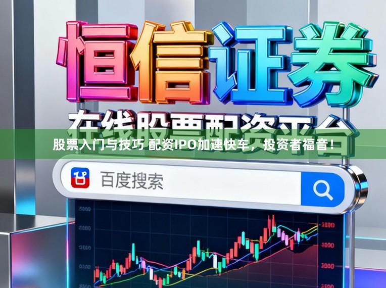 股票入门与技巧 配资IPO加速快车，投资者福音！