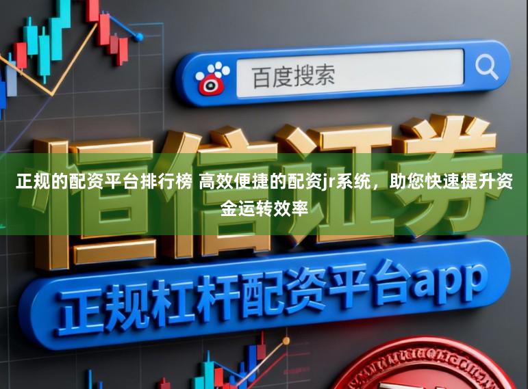 正规的配资平台排行榜 高效便捷的配资jr系统，助您快速提升资金运转效率