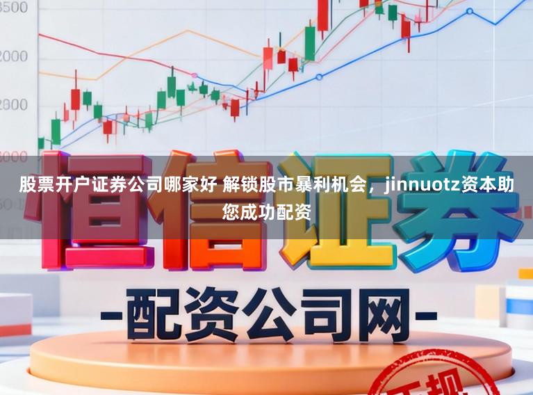 股票开户证券公司哪家好 解锁股市暴利机会，jinnuotz资本助您成功配资