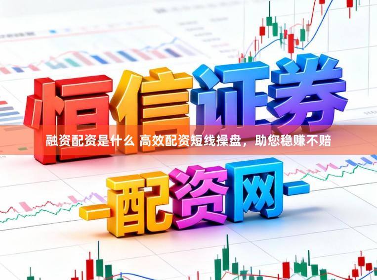 融资配资是什么 高效配资短线操盘，助您稳赚不赔