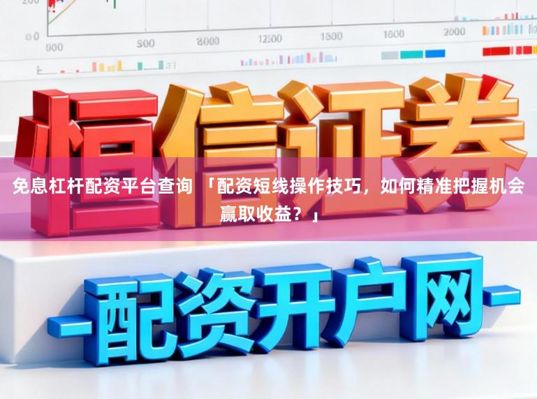 免息杠杆配资平台查询 「配资短线操作技巧,如何精准把握机会赢取收益?」