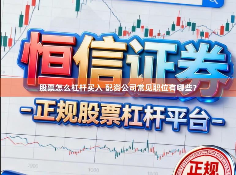 股票怎么杠杆买入 配资公司常见职位有哪些？