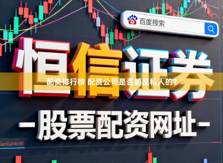 配资排行榜 配资公司是否都是私人的？