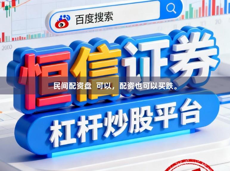 民间配资盘  可以，配资也可以买跌。