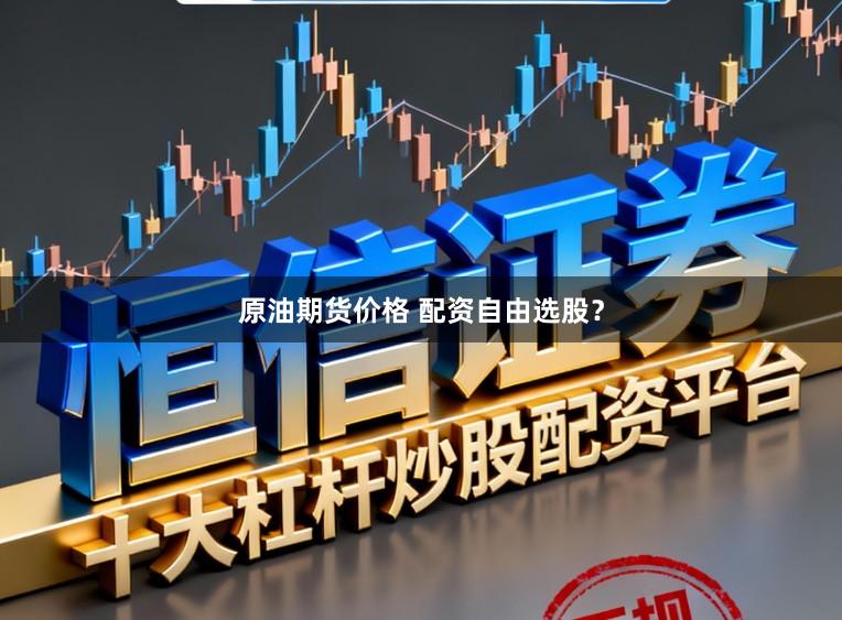 原油期货价格 配资自由选股？