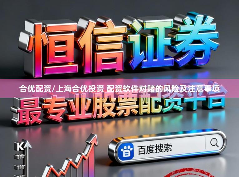 合优配资/上海合优投资 配资软件对赌的风险及注意事项