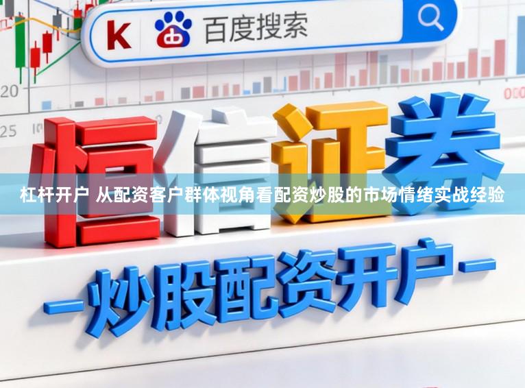 杠杆开户 从配资客户群体视角看配资炒股的市场情绪实战经验