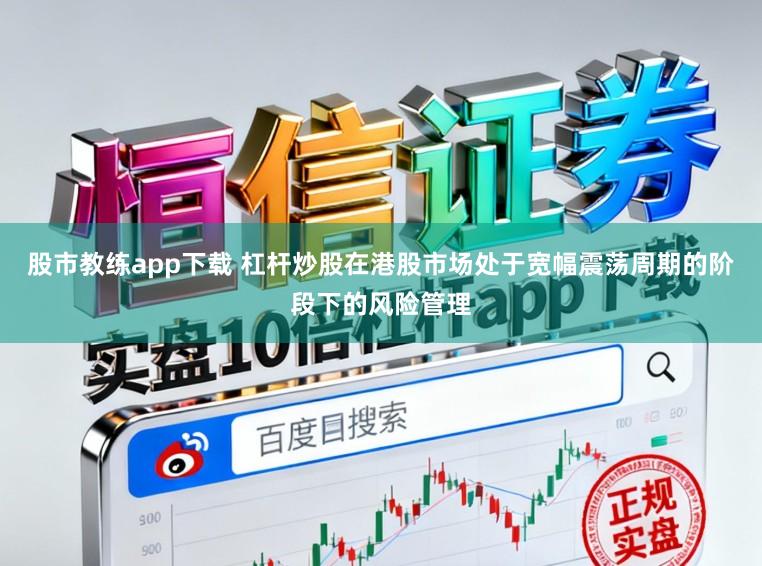 股市教练app下载 杠杆炒股在港股市场处于宽幅震荡周期的阶段下的风险管理