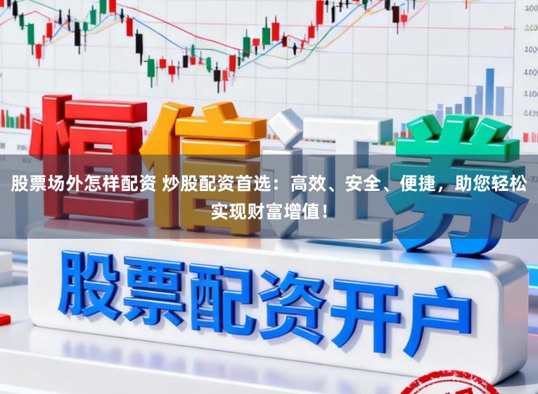 股票场外怎样配资 炒股配资首选:高效、安全、便捷,助您轻松实现财富增值!