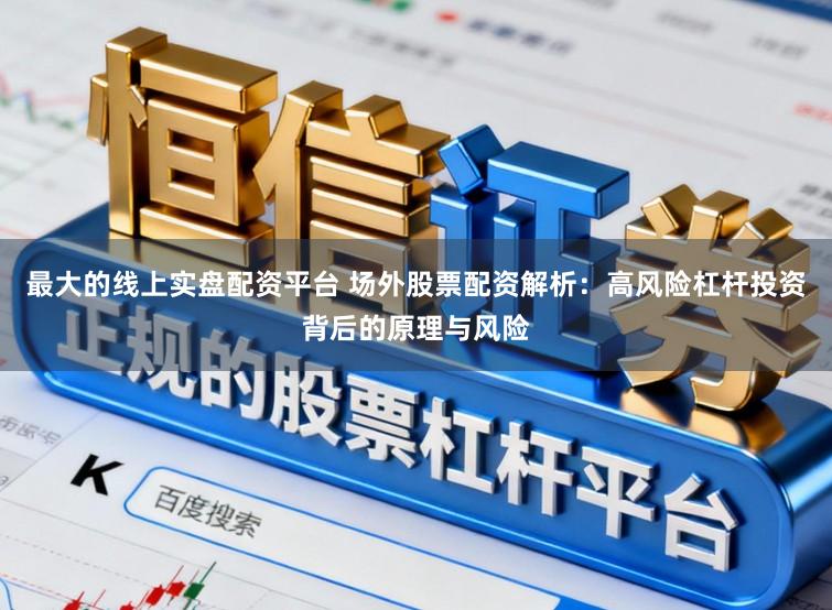 最大的线上实盘配资平台 场外股票配资解析:高风险杠杆投资背后的原理与风险
