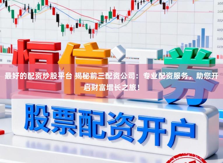 最好的配资炒股平台 揭秘前三配资公司：专业配资服务，助您开启财富增长之旅！