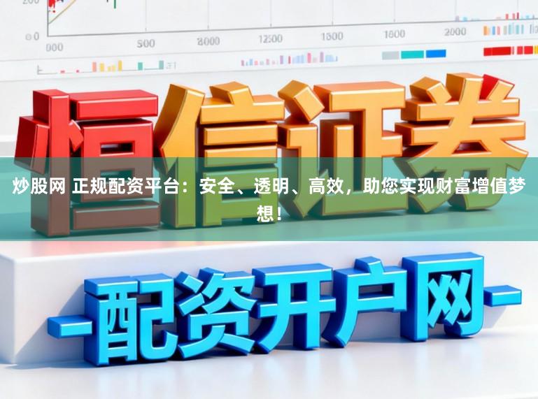 炒股网 正规配资平台：安全、透明、高效，助您实现财富增值梦想！