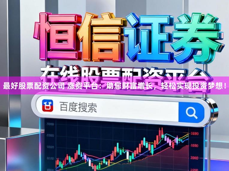 最好股票配资公司 涨资平台：助您财富增长，轻松实现投资梦想！