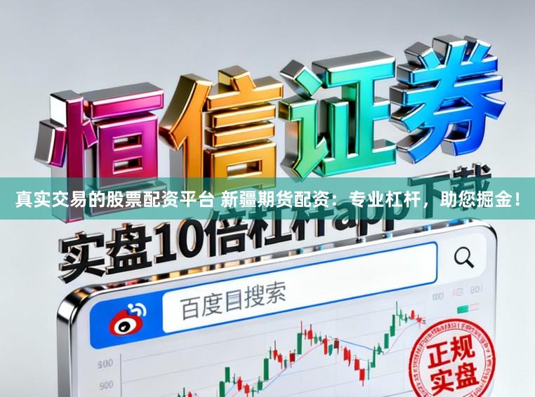 真实交易的股票配资平台 新疆期货配资：专业杠杆，助您掘金！