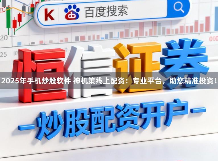 2025年手机炒股软件 神机策线上配资：专业平台，助您精准投资！