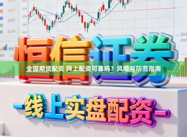 全国期货配资 网上配资可靠吗？风险与防范指南